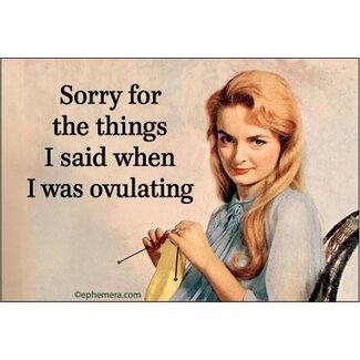Ephemera Magnet - Sorry For The Things I Said When I was Ovulating