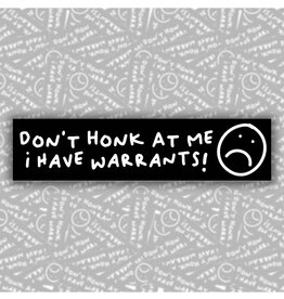 Don't Honk at Me, I Have Warrants Bumper Sticker