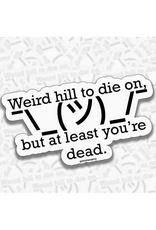 Weird Hill to Die on but at Least You're Dead Sticker
