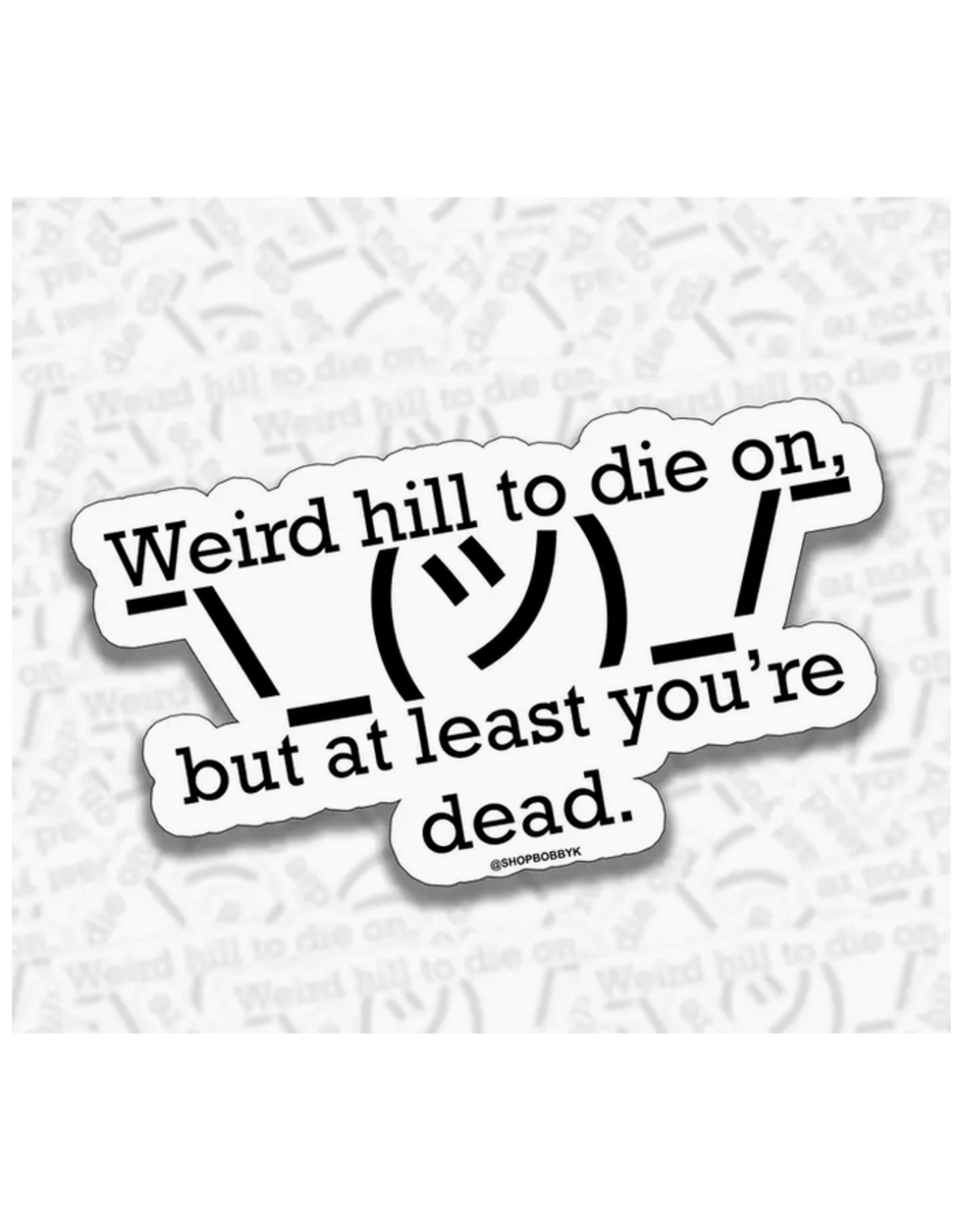 Weird Hill to Die on but at Least You're Dead Sticker