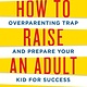How To Raise an Adult: ...Prepare Your Kid for Success