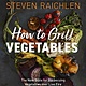 Workman Publishing Company How to Grill Vegetables: The New Bible for Barbecuing Vegetables Over Live Fire