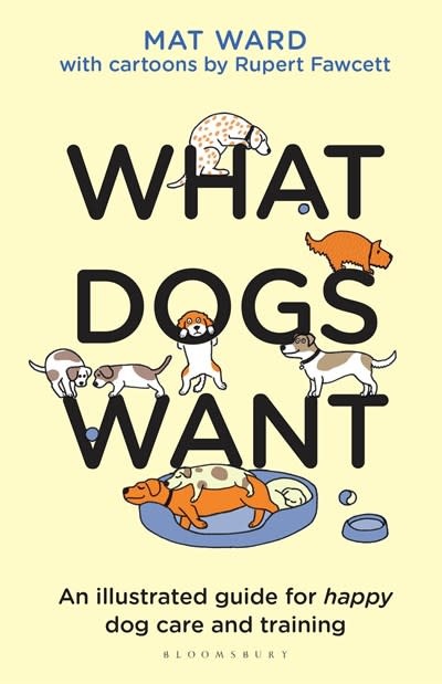Bloomsbury Publishing What Dogs Want: An illustrated guide for HAPPY dog care & training