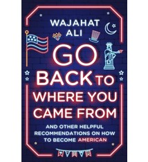 Go Back to Where You Came From: And Other Helpful Recommendations on How to Become American [Memoir]