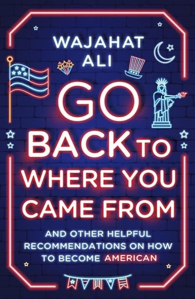 Go Back to Where You Came From: And Other Helpful Recommendations on How to Become American [Memoir]