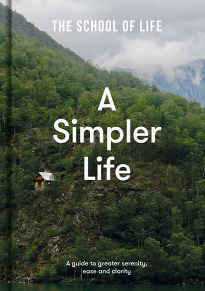 The School of Life A Simpler Life: A guide to greater serenity, ease, and clarity