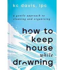 How to Keep House While Drowning: A Gentle Approach to Cleaning & Organizing
