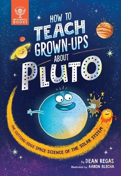 Britannica Books How to Teach Grown-Ups About Pluto: The cutting-edge space science of the solar system