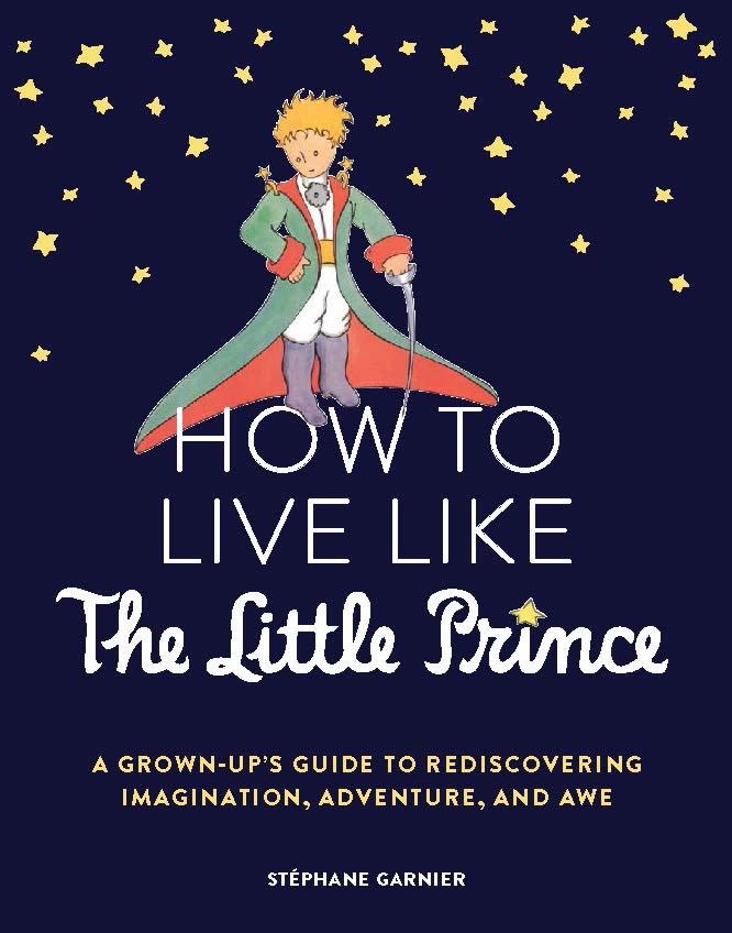 Chronicle Prism How to Live Like the Little Prince: A Grown-Up's Guide to Rediscovering Imagination, Adventure, & Awe