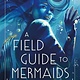 Henry Holt and Co. (BYR) A Field Guide to Mermaids