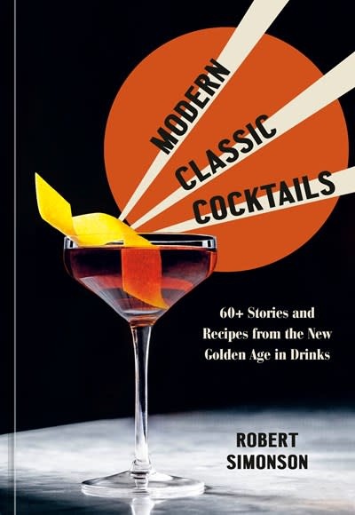 Ten Speed Press Modern Classic Cocktails: 60+ Stories and Recipes from the New Golden Age in Drinks