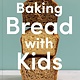 Ten Speed Press Baking Bread with Kids: Trusty Recipes for Magical Homemade Bread