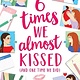 Little, Brown Books for Young Readers 6 Times We Almost Kissed (And One Time We Did)