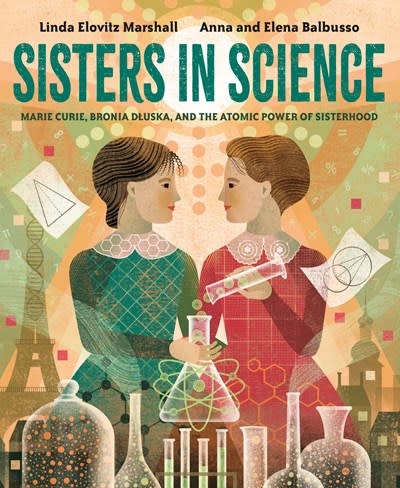 Knopf Books for Young Readers Sisters in Science: Marie Curie, Bronia Dluska, & the Atomic Power of Sisterhood