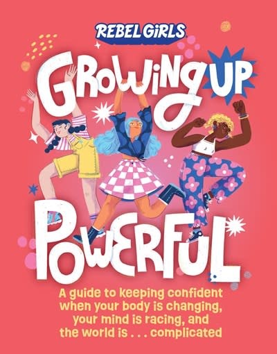 Growing Up Powerful: A Guide to Keeping Confident When Your Body Is Changing, Your Mind Is Racing, and the World Is . . . Complicated