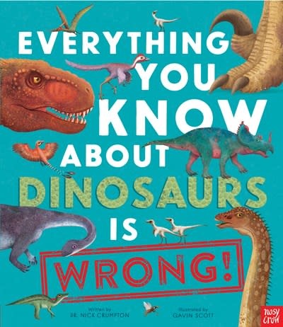 Nosy Crow Everything You Know About Dinosaurs is Wrong!