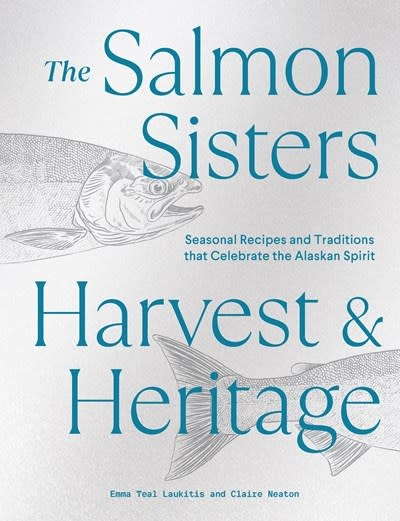 Sasquatch Books The Salmon Sisters: Harvest & Heritage: Seasonal Recipes and Traditions that Celebrate the Alaskan Spirit