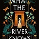 Wednesday Books What the River Knows: A Novel