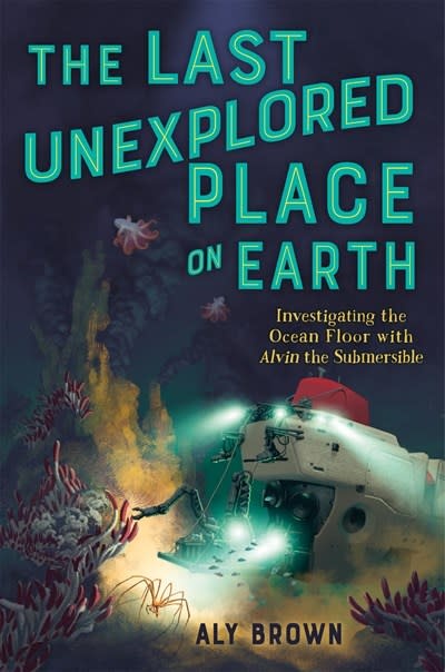 Feiwel & Friends The Last Unexplored Place on Earth: Investigating the Ocean Floor with Alvin the Submersible