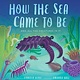 Eerdmans Books for Young Readers How the Sea Came to Be: (And All the Creatures In It)