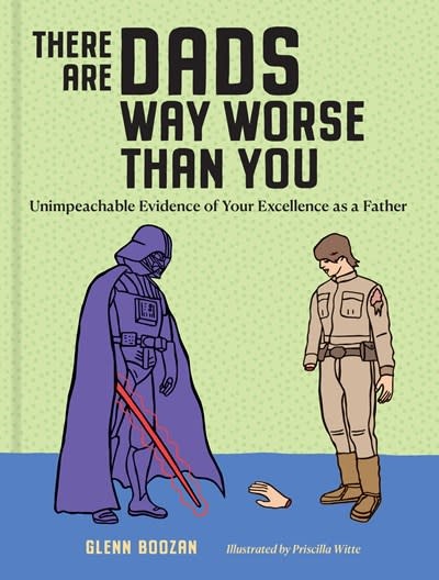 Workman Publishing Company There Are Dads Way Worse Than You: Unimpeachable Evidence of Your Excellence as a Father