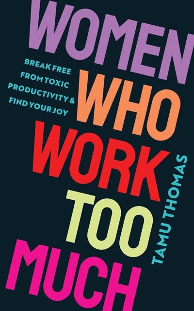 Women Who Work Too Much: Break Free from Toxic Productivity and Find Your Joy [Book]