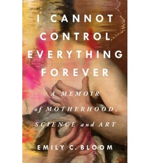 St. Martin's Press I Cannot Control Everything Forever: A Memoir of Motherhood, Science, and Art