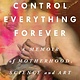 St. Martin's Press I Cannot Control Everything Forever: A Memoir of Motherhood, Science, and Art