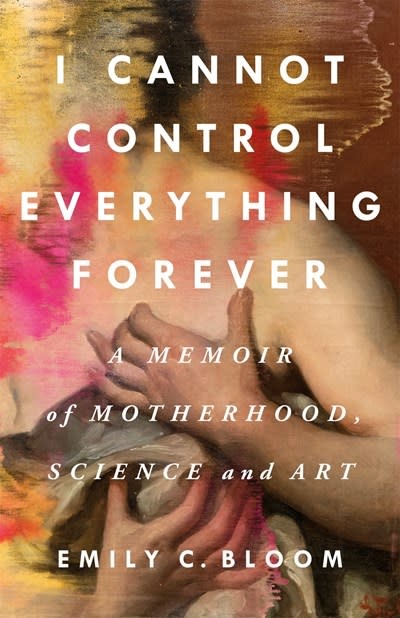 St. Martin's Press I Cannot Control Everything Forever: A Memoir of Motherhood, Science, and Art