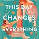 Wednesday Books This Day Changes Everything: A Novel