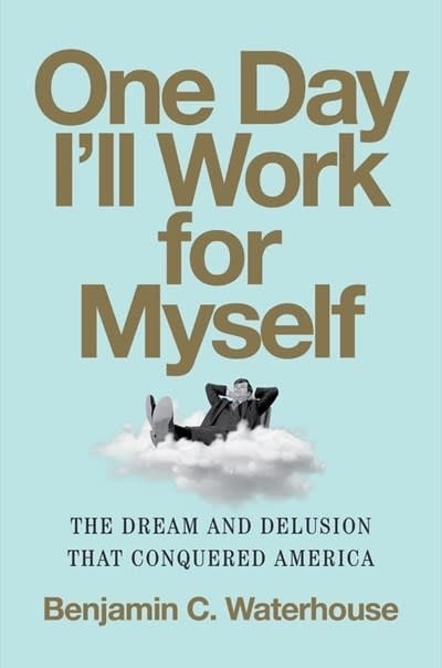 One Day I'll Work for Myself: The Dream and Delusion That Conquered America