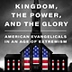 Harper The Kingdom, the Power, and the Glory: American Evangelicals in an Age of Extremism