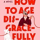 Pamela Dorman Books How to Age Disgracefully: A Novel