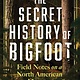 Sourcebooks The Secret History of Bigfoot: Field Notes on a North American Monster