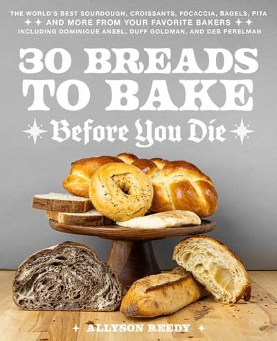 Ulysses Press 30 Breads to Bake Before You Die: The World's Best Sourdough, Croissants, Focaccia, Bagels, Pita, and More from Your Favorite Bakers (Including Dominique Ansel, Duff Goldman, and Deb Perelman)