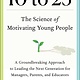 Avid Reader Press / Simon & Schuster 10 to 25: The Science of Motivating Young People: A Groundbreaking Approach to Leading the Next Generation for Managers, Parents, and Educators