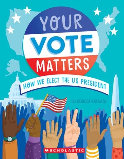 Scholastic Inc. Your Vote Matters: How We Elect the US President