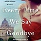 St. Martin's Press Every Time We Say Goodbye: A Novel