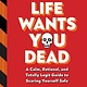 Chronicle Books Life Wants You Dead: A Calm, Rational, and Totally Legit Guide to Scaring Yourself Safe