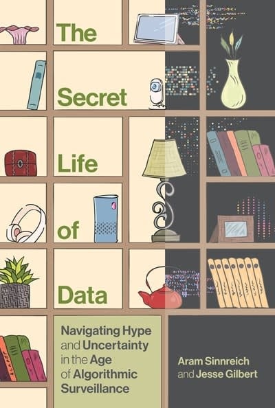 The MIT Press The Secret Life of Data: Navigating Hype and Uncertainty in the Age of Algorithmic Surveillance