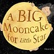 Little, Brown Books for Young Readers A Big Mooncake for Little Star