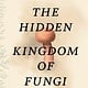 Greystone Books The Hidden Kingdom of Fungi: Exploring the Microscopic World in Our Forests, Homes, and Bodies