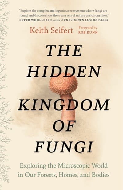 Greystone Books The Hidden Kingdom of Fungi: Exploring the Microscopic World in Our Forests, Homes, and Bodies