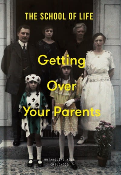 The School of Life Getting Over Your Parents: Untangling your childhood
