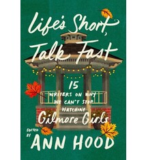 Life's Short, Talk Fast: Fifteen Writers on Why We Can't Stop Watching Gilmore Girls