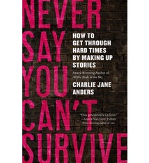 Never Say You Can't Survive: How to Get Through Hard Times by Making Up Stories