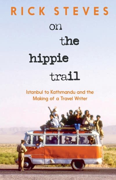 Rick Steves On the Hippie Trail: Istanbul to Kathmandu and the Making of a Travel Writer