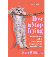 Flatiron Books How to Stop Trying: An Overachiever’s Guide to Self-Acceptance, Letting Go, and Other Impossible Things