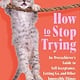 Flatiron Books How to Stop Trying: An Overachiever’s Guide to Self-Acceptance, Letting Go, and Other Impossible Things