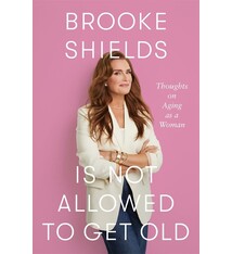 Flatiron Books Brooke Shields Is Not Allowed to Get Old: Thoughts on Aging as a Woman